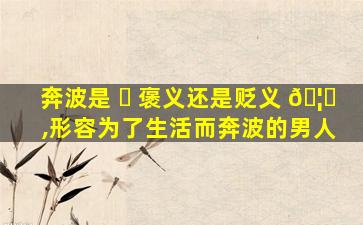 奔波是 ☘ 褒义还是贬义 🦆 ,形容为了生活而奔波的男人